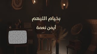 بخيام الليهم - أيمن نعمة