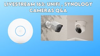 livestream 163: Unifi , Synology Cameras Q&amp;A