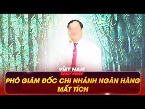 PHÓ GIÁM ĐỐC CHI NHÁNH NGÂN HÀNG Ở ĐẮK LẮK MẤT TÍCH | VNDN