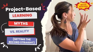 Project-Based Learning Myths Vs. Reality (Setting the Record Straight)
