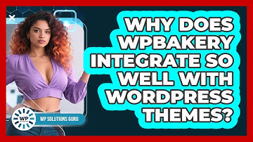 Why Does WPBakery Integrate So Well With WordPress Themes? - WP Solutions Guru