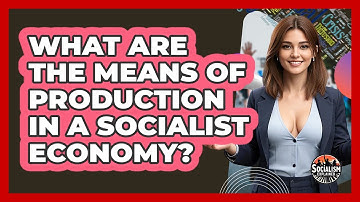 What Are The Means Of Production In A Socialist Economy? - Socialism Explained