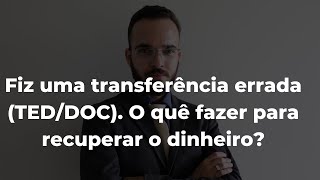 Fiz uma transferência errada (TED/DOC). O quê fazer para recuperar o dinheiro?