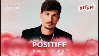 POSITIFF - А МОЖЕ, ХОЧЕШ? | Великий Весняний Концерт на ХІТ FM