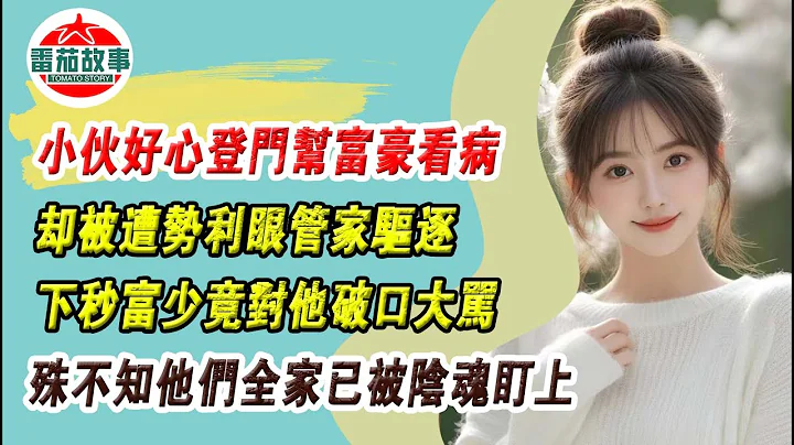 EP160小伙好心登门帮富豪看病，却被遭势利眼管家驱逐，下秒富少竟对他破口大骂，殊不知他们全家已被阴魂盯上 - 天天要闻
