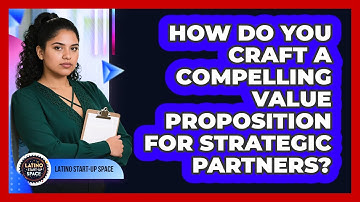 How Do You Craft A Compelling Value Proposition For Strategic Partners? - Latino Start Up Space