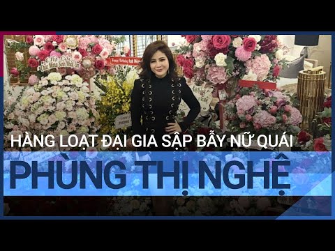 Hàng loạt đại gia bất động sản có tiếng sập bẫy "nữ quái" Phùng Thị Nghệ | VTC Tin mới