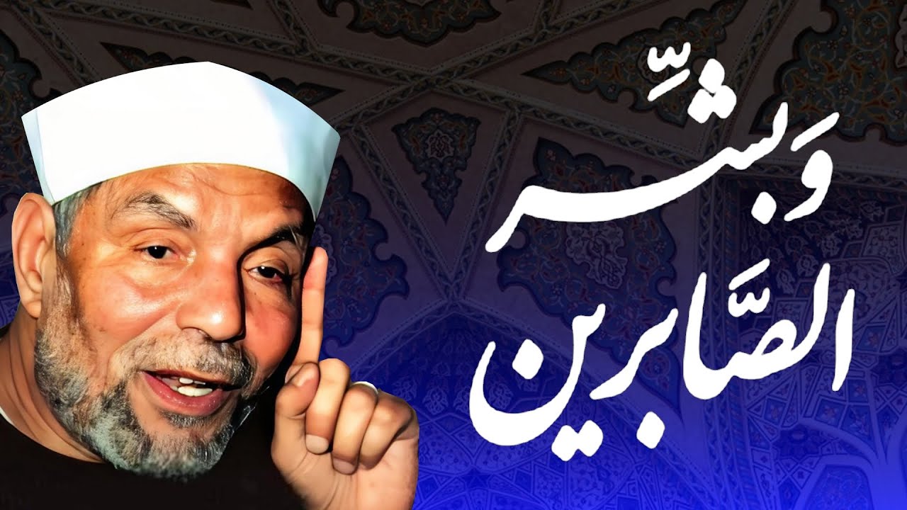 ( وَبَشِّرِ الصَّابِرِينَ الَّذِينَ إِذَا أَصَابَتْهُمْ مُصِيبَةٌ ) تفسير الشيخ محمد متولي الشعراوي