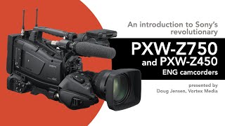 Introduction to Sony’s revolutionary PXWZ750 and Z450 ENG Camcorders