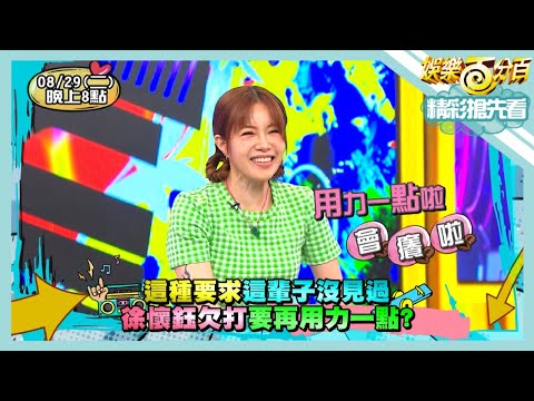 【娛樂百分百】2023.08.29《精彩搶先看I》 這種要求這輩子沒見過！徐懷鈺欠打要再用力一點？積怨太久一次大爆發？偉晉不爽冠宇真的很久了
