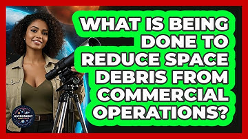 What Is Being Done To Reduce Space Debris From Commercial Operations? - Astronomy Made Simple
