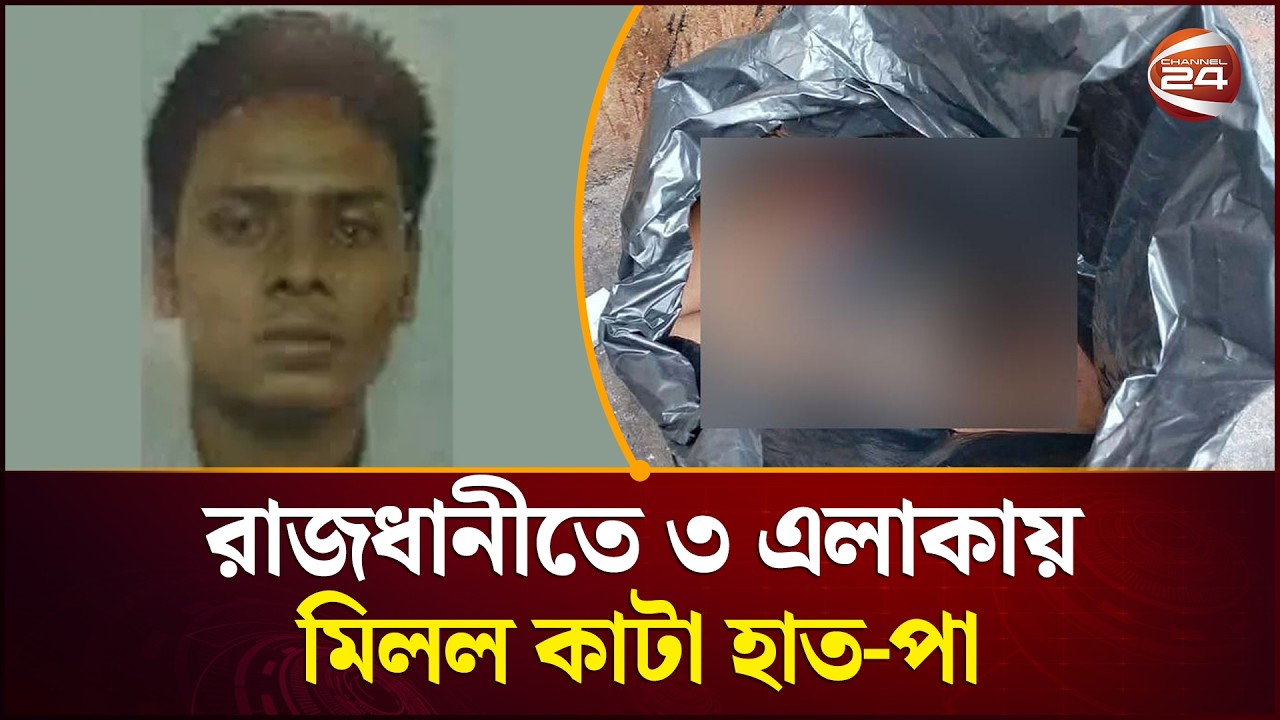 রাজধানীতে ৩ এলাকায় মিলল কা'টা হাত-পা, পরিচয় মিলেছে যুবকের | Channel 24