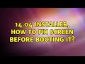 Ubuntu: 14.04 installer, how to fix screen before booting it?