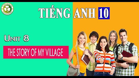 Tiếng Anh 10  Unit 8 THE STORY OF MY VILLAGE 7/9/2021