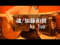 魂 / 加藤和樹 covered by Yuu