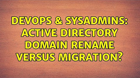 DevOps & SysAdmins: Active Directory domain rename versus migration? (2 Solutions!!)