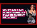 What Role Did Iatrochemistry Play In Ancient Medicine? - Science Through Time