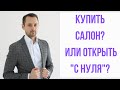 Купить салон или открыть &quot;с нуля&quot;?