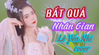 BẤT QUÁ NHÂN GIAN  - CHU THÚY QUỲNH [ LÊ YẾN NHI COVER  ] NHẠC HoT Tik Tok 2022