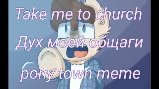 Take me to church|| Дух моей общаги|| pony town meme.