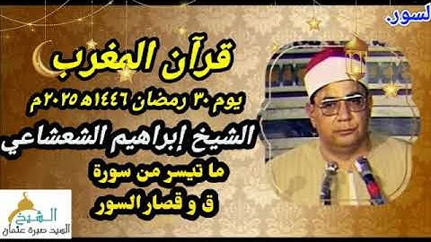 قرآن المغرب يوم ٣٠ رمضان ١٤٤٦ه‍ ٢٠٢٥م للشيخ إبراهيم الشعشاعي و ما تيسر من سورة ق و قصار السور.