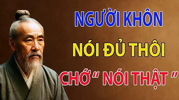 CỔ NHÂN DẠY   NGƯỜI KHÔN không bao giờ nói thật, NGƯỜI KHÔN chỉ nói điều cần nói   HỌC ĐẠO SỐNG