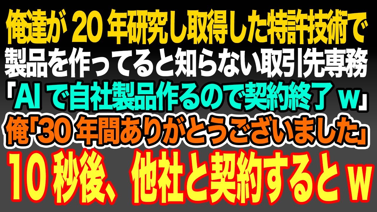 【感動する話】俺達が20年研究し取得した特許技術で製品を作ってると知らない取引先専務｢AIで自社製品作るので契約終了w｣俺｢30年間ありがとうございました｣即日、他社と契約した結果w【いい話・朗読】