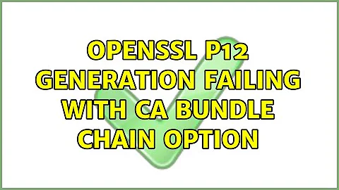 openssl p12 generation failing with CA bundle chain option