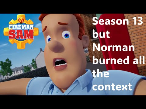 Fireman sam season 13, but Norman burned all the context