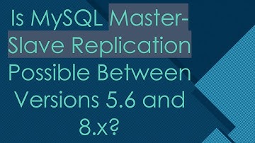 Is MySQL Master-Slave Replication Possible Between Versions 5.6 and 8.x?