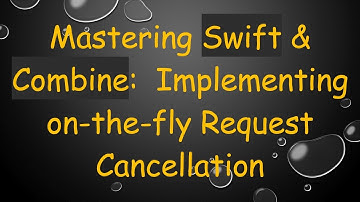 Mastering Swift & Combine:  Implementing on-the-fly Request Cancellation