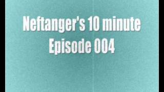 Neftanger's 10 minute episode 004