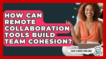 How Can Remote Collaboration Tools Build Team Cohesion? - Guide To Work From Home