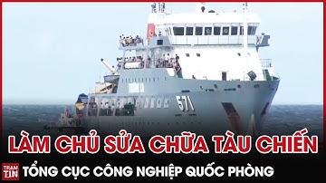 Thời Sự Quốc Phòng Trưa 12/8: Tổng Cục Công Nghiệp Quốc Phòng làm chủ Công Nghệ sửa chữa Tàu Chiến