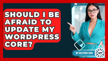 Should I Be Afraid To Update My WordPress Core? - WP Solutions Guru