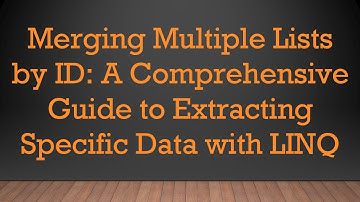 Merging Multiple Lists by ID: A Comprehensive Guide to Extracting Specific Data with LINQ