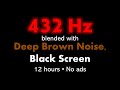 432 hz blended with deep brown noise black screen   12 hours  no ads