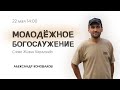 Молодёжное богослужение / Александр Коновалов / 22 мая 2022