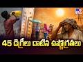 Weather Updates In Telangana &amp; AP : 45 డిగ్రీలు దాటిన ఉష్ణోగ్రతలు - TV9