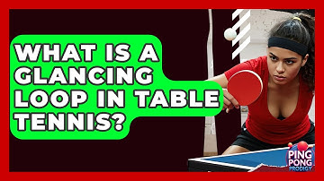 What Is A Glancing Loop In Table Tennis? - Ping Pong Prodigy