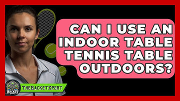 Can I Use An Indoor Table Tennis Table Outdoors? - The Racket Xpert