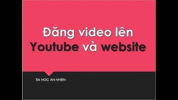Cách tải video lên kênh Youtube và đăng bài kèm video vào website trường học