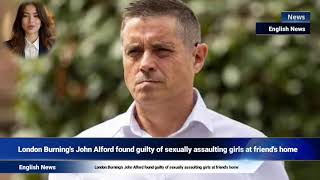 London Burning's John Alford found guilty of sexually assaulting girls at friend's home