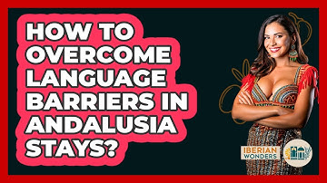 How To Overcome Language Barriers In Andalusia Stays? - Iberian Wonders