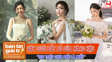 Váy Cưới Đắt Đỏ Của Các Nàng Hậu "300 Triệu Chưa Phải Là Nhất" | Bản Tin Giải Trí