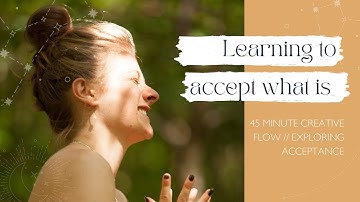 Learning to accept what is// 45 Minute creative Flow