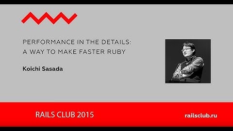 RailsClub 2015 Koichi Sasada Performance in the details׃ a way to make faster Ruby