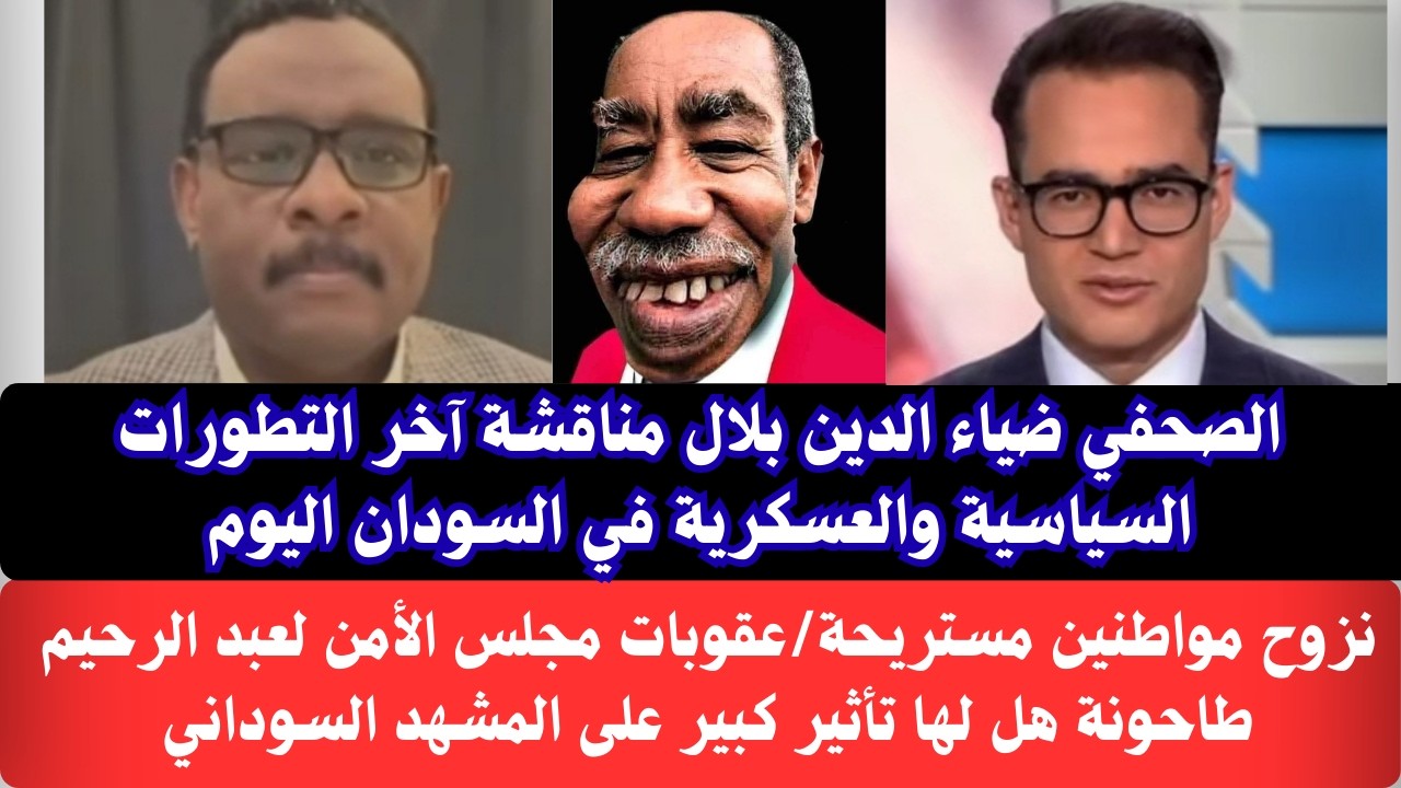 #السودان الصحفي ضياء الدين بلال مجلس الأمن يفرض عقوبات على عبدالرحيم طاحونة وهل تأثير/ أحداث مستريحة