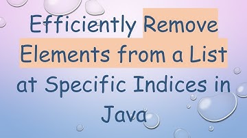 Efficiently Remove Elements from a List at Specific Indices in Java