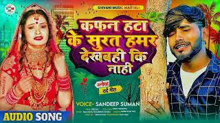 कफन हटाके सुरत देखबही कि नाहि । Kaphan Hata ke Surat Dekhabahe Ki Nahee #sandip_suman Ka Song